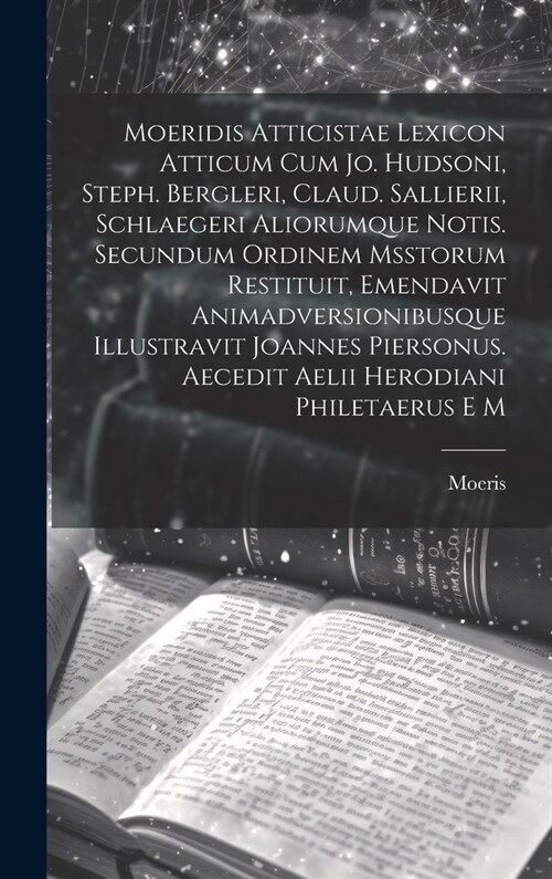 Moeridis Atticistae Lexicon Atticum Cum Jo. Hudsoni, Steph. Bergleri, Claud. Sallierii, Schlaegeri Aliorumque Notis. Secundum Ordinem Msstorum Restitu (Hardcover)