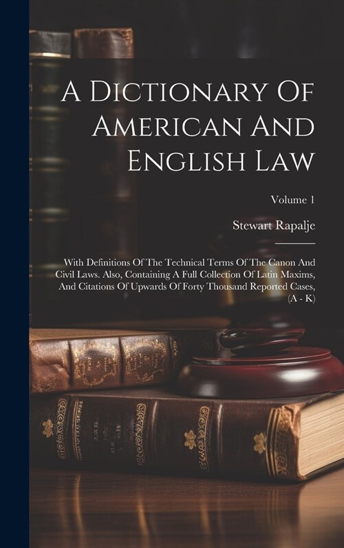 A Dictionary Of American And English Law: With Definitions Of The Technical Terms Of The Canon And Civil Laws. Also, Containing A Full Collection Of L (Hardcover)