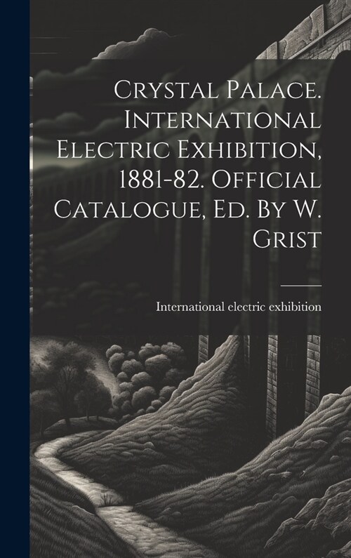 Crystal Palace. International Electric Exhibition, 1881-82. Official Catalogue, Ed. By W. Grist (Hardcover)