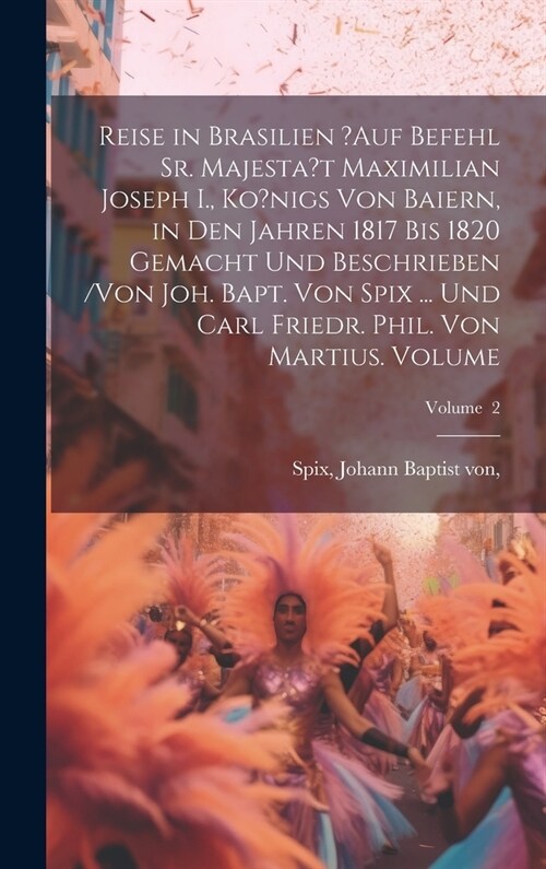 Reise in Brasilien ?auf Befehl Sr. Majestat Maximilian Joseph I., Ko?nigs von Baiern, in den Jahren 1817 bis 1820 gemacht und beschrieben /von Joh. B (Hardcover)