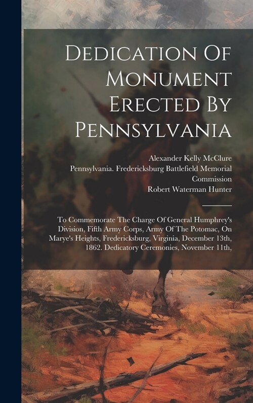 Dedication Of Monument Erected By Pennsylvania: To Commemorate The Charge Of General Humphreys Division, Fifth Army Corps, Army Of The Potomac, On Ma (Hardcover)