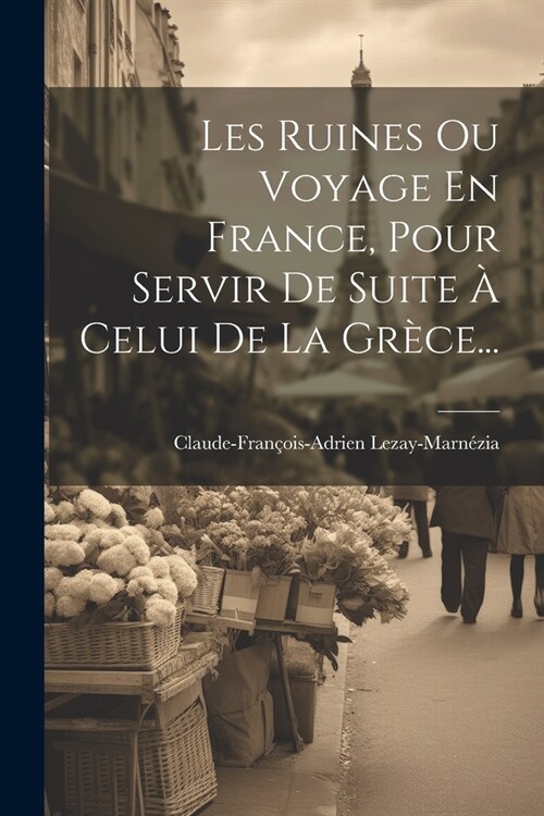 Les Ruines Ou Voyage En France, Pour Servir De Suite ?Celui De La Gr?e... (Paperback)