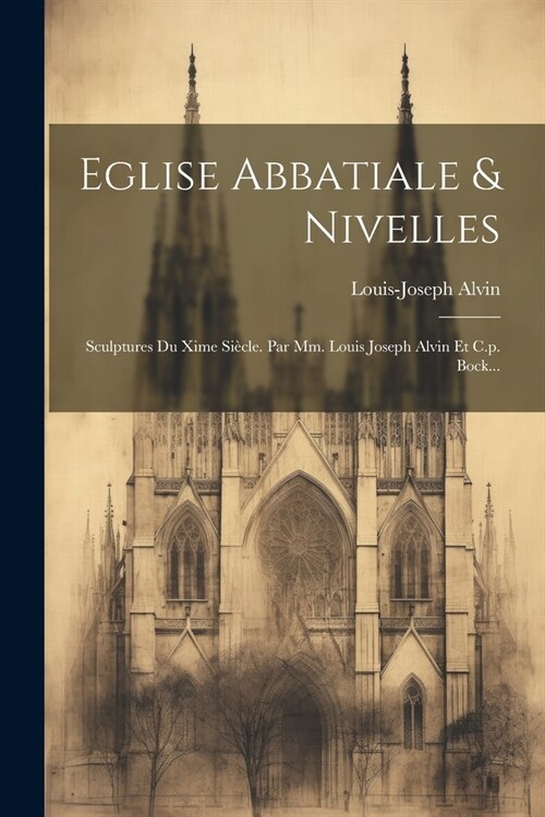 Eglise Abbatiale & Nivelles: Sculptures Du Xime Si?le. Par Mm. Louis Joseph Alvin Et C.p. Bock... (Paperback)