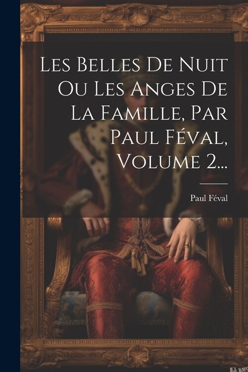 Les Belles De Nuit Ou Les Anges De La Famille, Par Paul F?al, Volume 2... (Paperback)