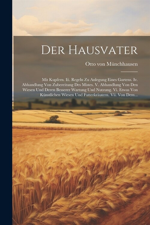 Der Hausvater: Mit Kupfern. Iii. Regeln Zu Anlegung Eines Gartens. Iv. Abhandlung Von Zubereitung Des Mistes. V. Abhandlung Von Den W (Paperback)