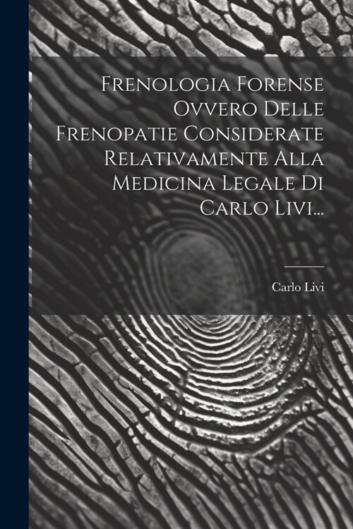 Frenologia Forense Ovvero Delle Frenopatie Considerate Relativamente Alla Medicina Legale Di Carlo Livi... (Paperback)