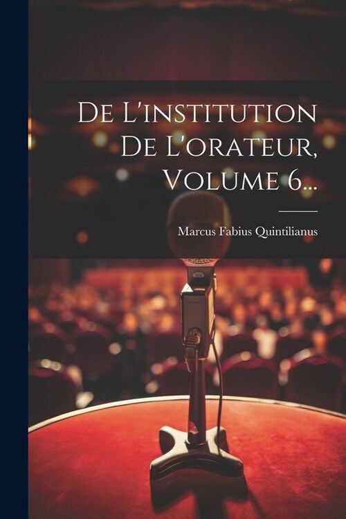 De Linstitution De Lorateur, Volume 6... (Paperback)
