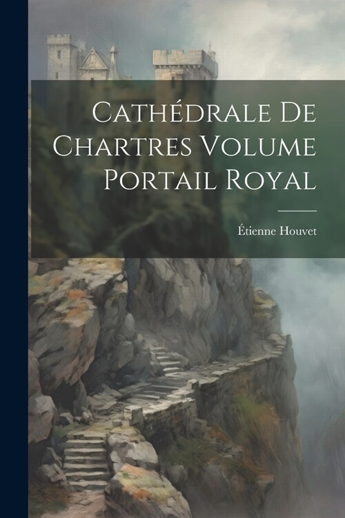 Cath?rale de Chartres Volume Portail Royal (Paperback)