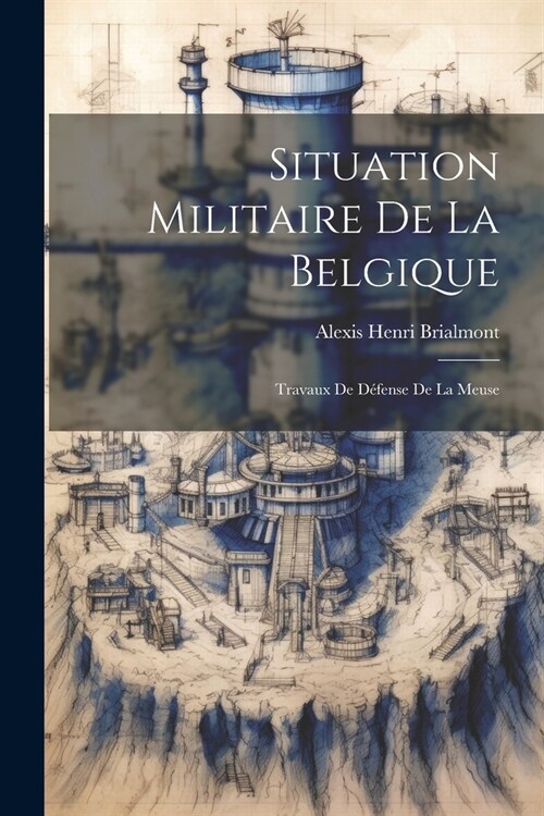 Situation Militaire De La Belgique: Travaux De D?ense De La Meuse (Paperback)