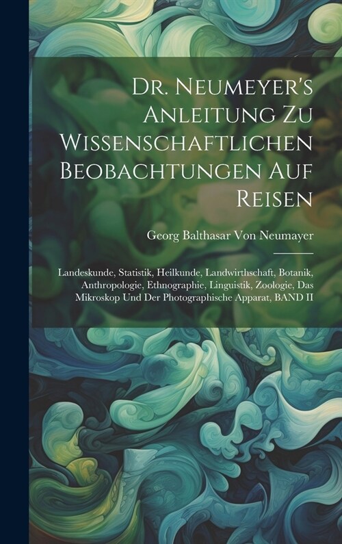 Dr. Neumeyers Anleitung Zu Wissenschaftlichen Beobachtungen Auf Reisen: Landeskunde, Statistik, Heilkunde, Landwirthschaft, Botanik, Anthropologie, E (Hardcover)