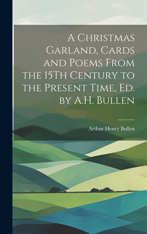 A Christmas Garland, Cards and Poems From the 15Th Century to the Present Time, Ed. by A.H. Bullen (Hardcover)