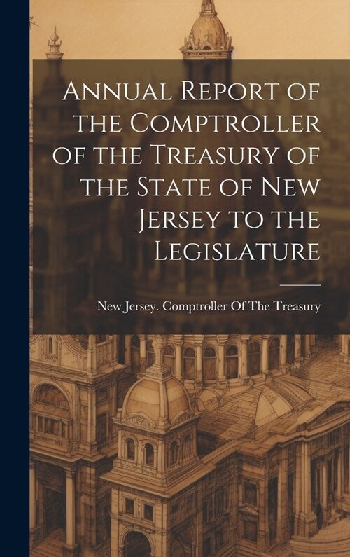 Annual Report of the Comptroller of the Treasury of the State of New Jersey to the Legislature (Hardcover)