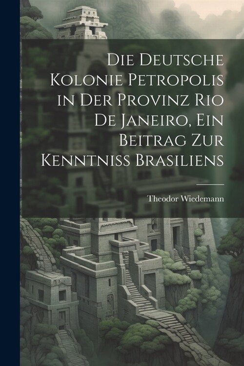 Die deutsche Kolonie Petropolis in der Provinz Rio De Janeiro, ein Beitrag zur Kenntniss Brasiliens (Paperback)