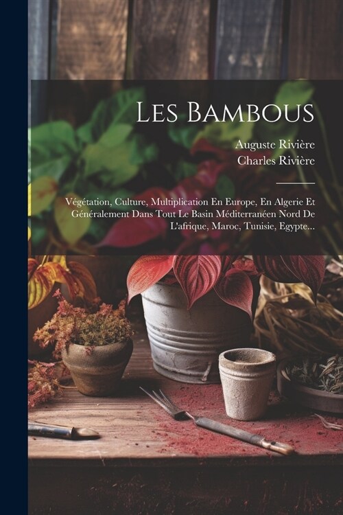 Les Bambous: V??ation, Culture, Multiplication En Europe, En Algerie Et G??alement Dans Tout Le Basin M?iterran?n Nord De La (Paperback)