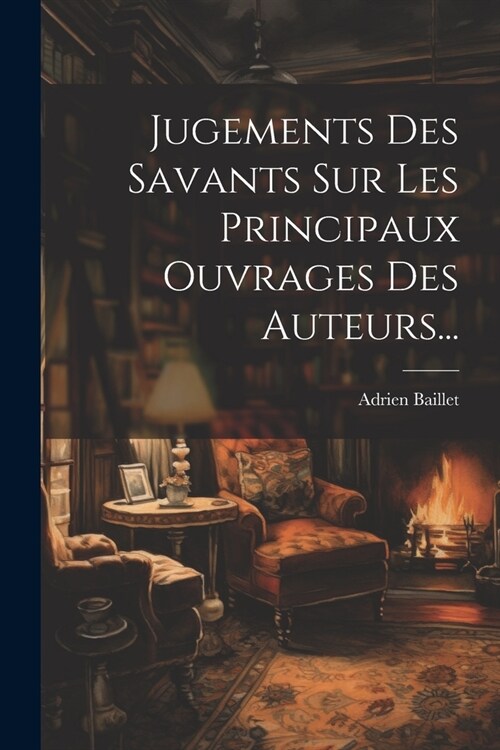 Jugements Des Savants Sur Les Principaux Ouvrages Des Auteurs... (Paperback)