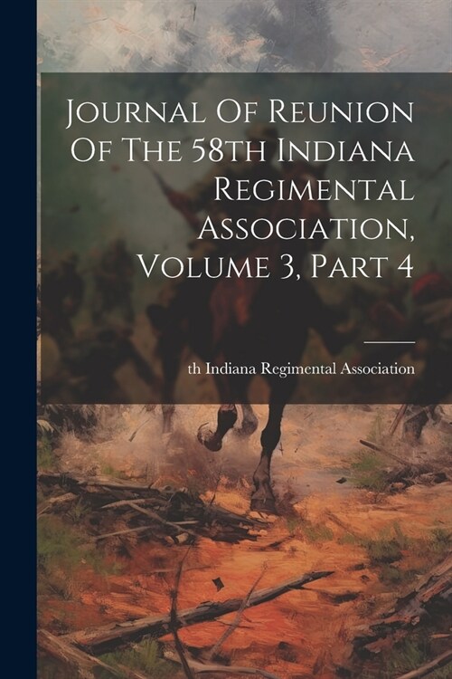 Journal Of Reunion Of The 58th Indiana Regimental Association, Volume 3, Part 4 (Paperback)