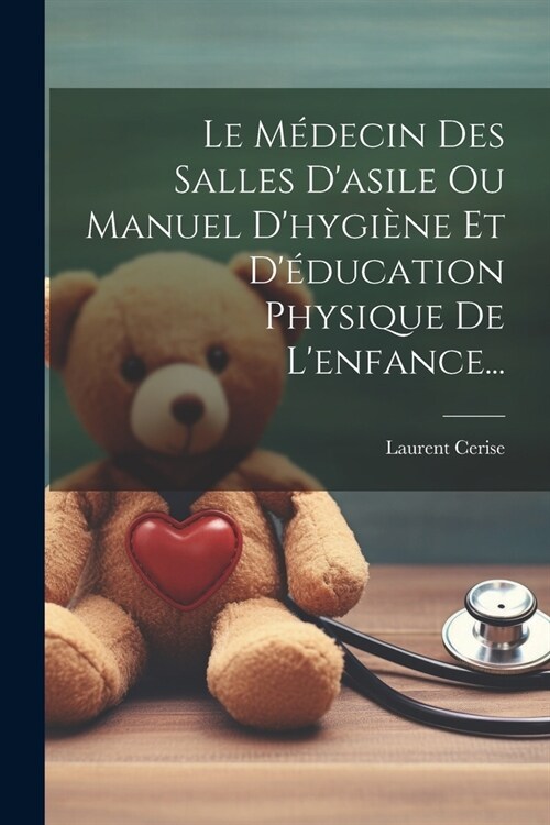 Le M?ecin Des Salles Dasile Ou Manuel Dhygi?e Et D?ucation Physique De Lenfance... (Paperback)