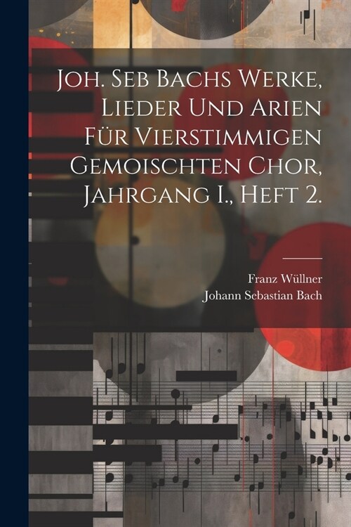 Joh. Seb Bachs Werke, Lieder und Arien f? vierstimmigen gemoischten Chor, Jahrgang I., Heft 2. (Paperback)