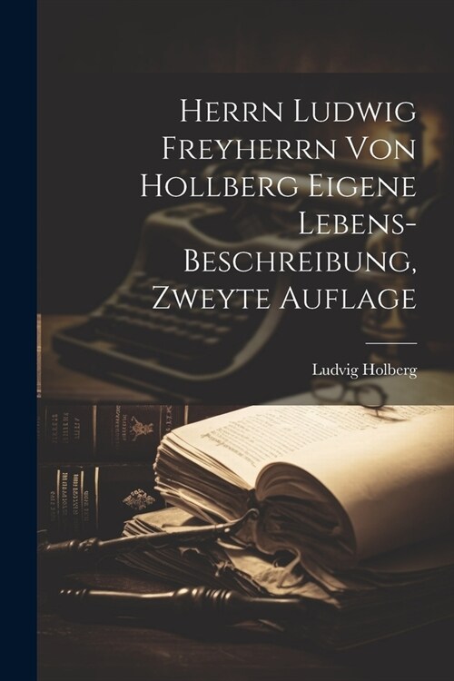 Herrn Ludwig Freyherrn von Hollberg Eigene Lebens-Beschreibung, zweyte Auflage (Paperback)