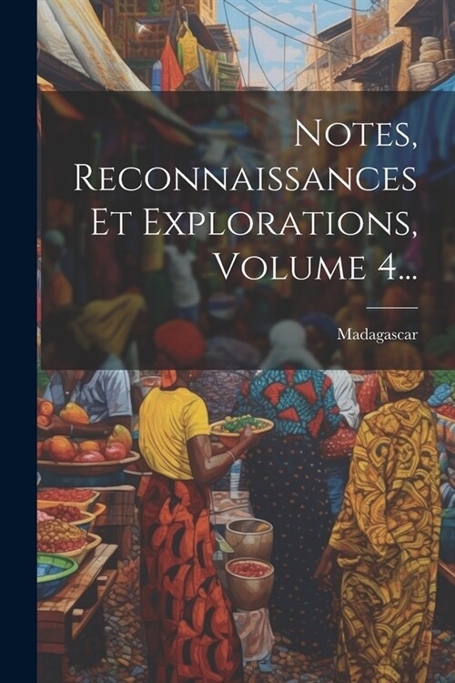 Notes, Reconnaissances Et Explorations, Volume 4... (Paperback)