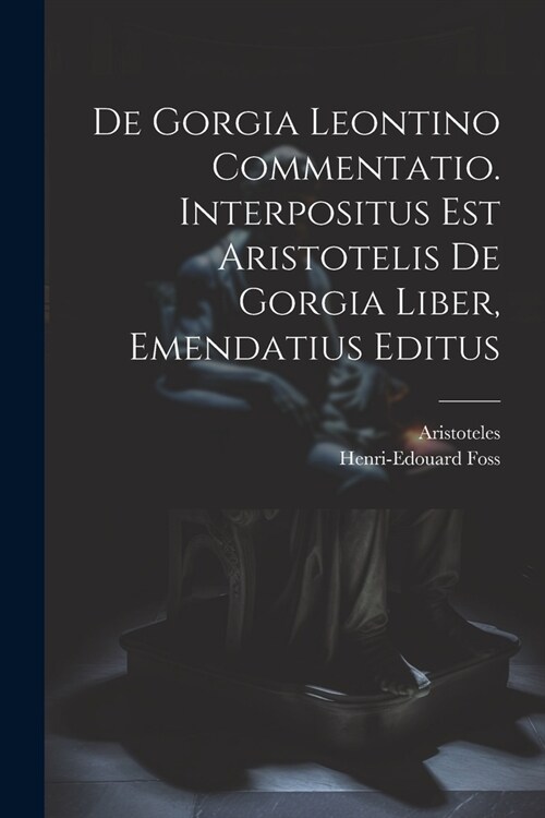 De Gorgia Leontino Commentatio. Interpositus Est Aristotelis De Gorgia Liber, Emendatius Editus (Paperback)