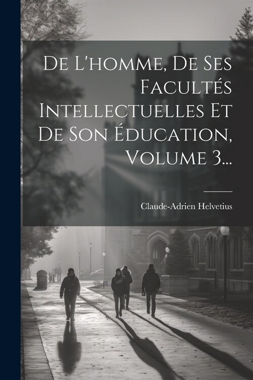 De Lhomme, De Ses Facult? Intellectuelles Et De Son ?ucation, Volume 3... (Paperback)