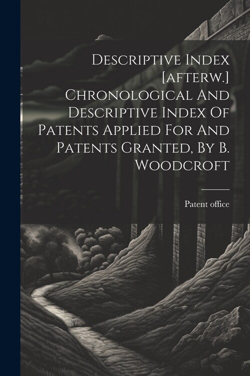 Descriptive Index [afterw.] Chronological And Descriptive Index Of Patents Applied For And Patents Granted, By B. Woodcroft (Paperback)
