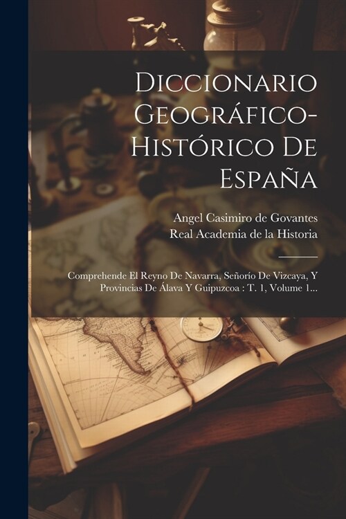 Diccionario Geogr?ico-hist?ico De Espa?: Comprehende El Reyno De Navarra, Se?r? De Vizcaya, Y Provincias De 햘ava Y Guipuzcoa: T. 1, Volume 1... (Paperback)