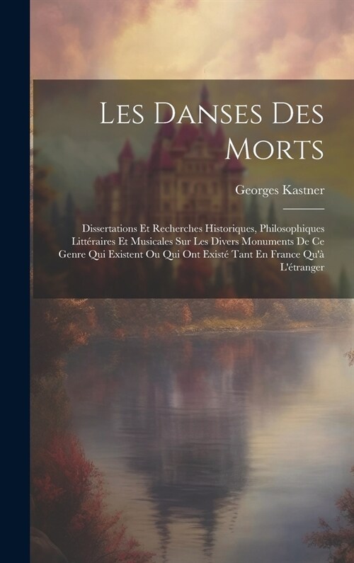 Les Danses Des Morts: Dissertations Et Recherches Historiques, Philosophiques Litt?aires Et Musicales Sur Les Divers Monuments De Ce Genre (Hardcover)