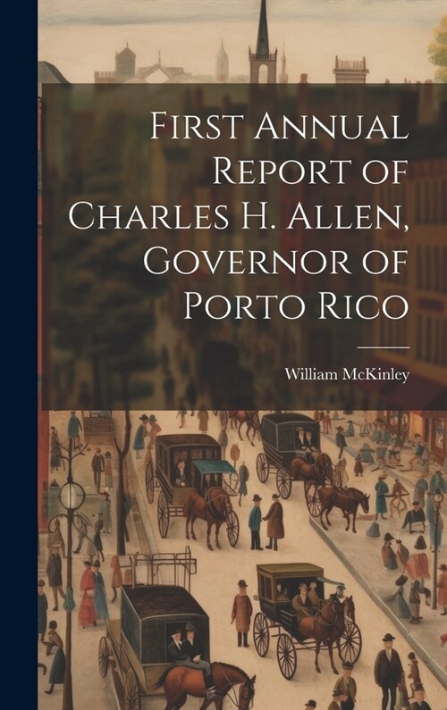 First Annual Report of Charles H. Allen, Governor of Porto Rico (Hardcover)