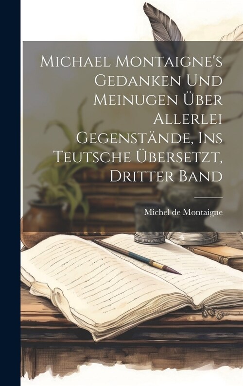 Michael Montaignes Gedanken und Meinugen ?er allerlei Gegenst?de, ins Teutsche ?ersetzt, Dritter Band (Hardcover)