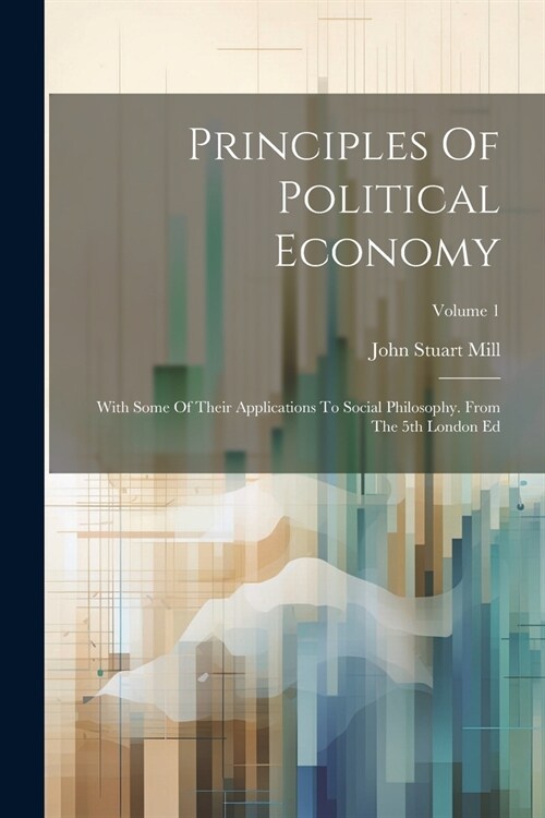 Principles Of Political Economy: With Some Of Their Applications To Social Philosophy. From The 5th London Ed; Volume 1 (Paperback)