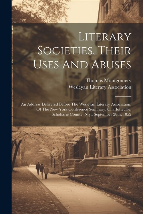 Literary Societies, Their Uses And Abuses: An Address Delivered Before The Wesleyan Literary Association, Of The New York Conference Seminary, Charlot (Paperback)