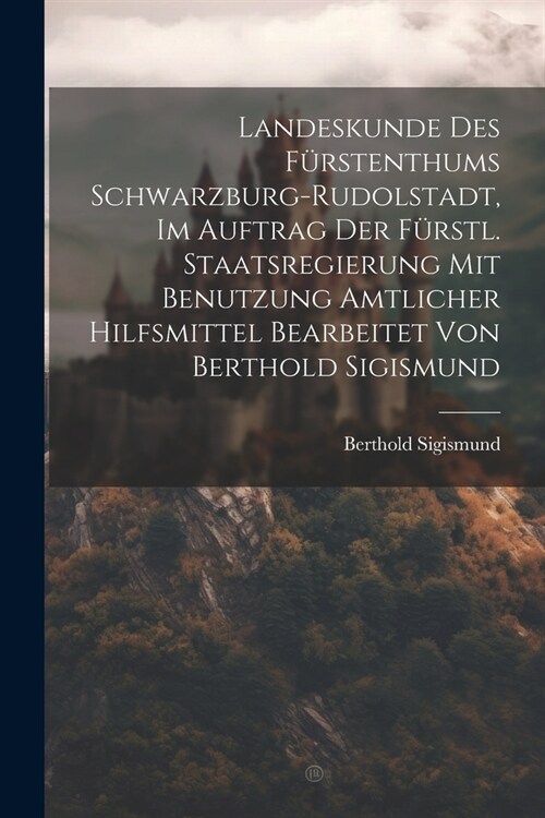 Landeskunde Des F?stenthums Schwarzburg-rudolstadt, Im Auftrag Der F?stl. Staatsregierung Mit Benutzung Amtlicher Hilfsmittel Bearbeitet Von Berthol (Paperback)