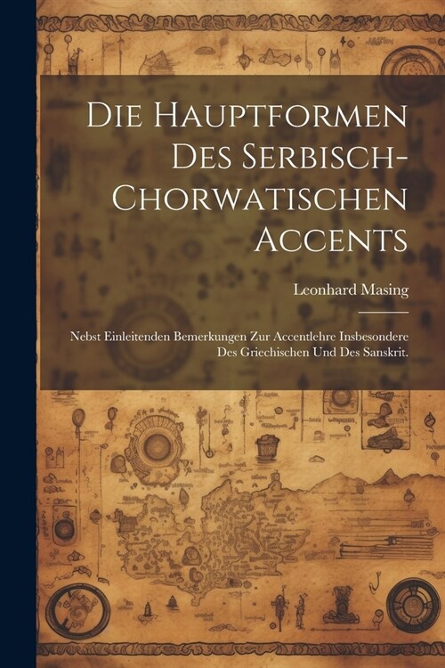 Die Hauptformen des Serbisch-chorwatischen Accents: Nebst einleitenden Bemerkungen zur Accentlehre insbesondere des Griechischen und des Sanskrit. (Paperback)