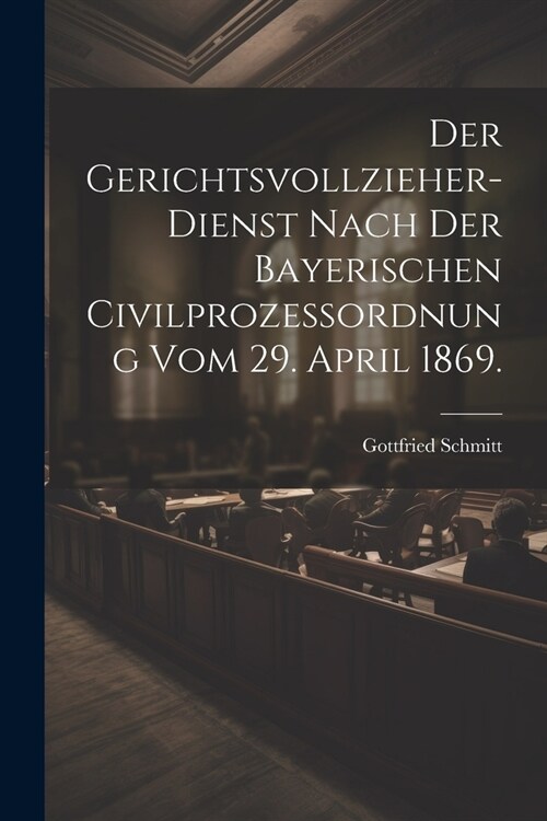 Der Gerichtsvollzieher-Dienst nach der bayerischen Civilproze?rdnung vom 29. April 1869. (Paperback)