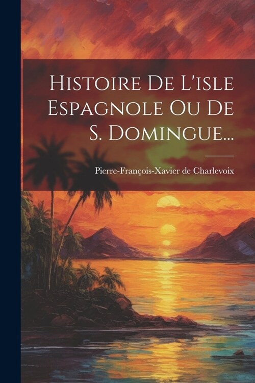 Histoire De Lisle Espagnole Ou De S. Domingue... (Paperback)