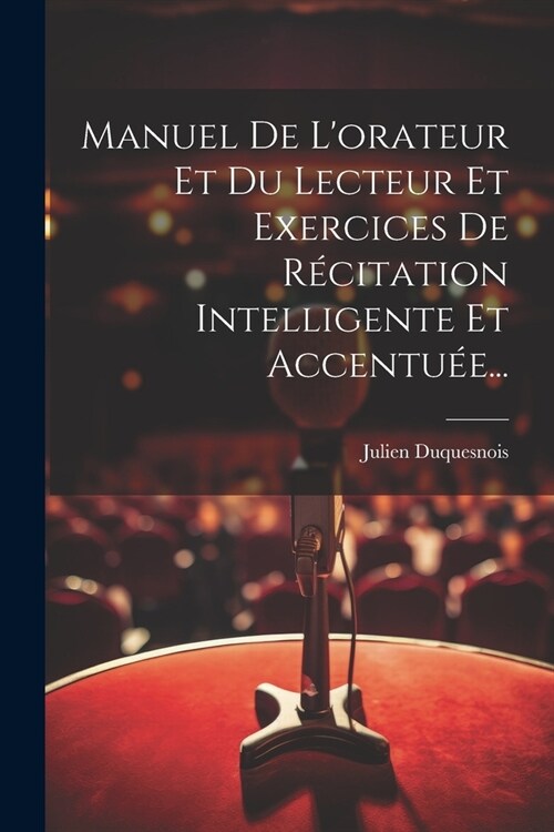 Manuel De Lorateur Et Du Lecteur Et Exercices De R?itation Intelligente Et Accentu?... (Paperback)