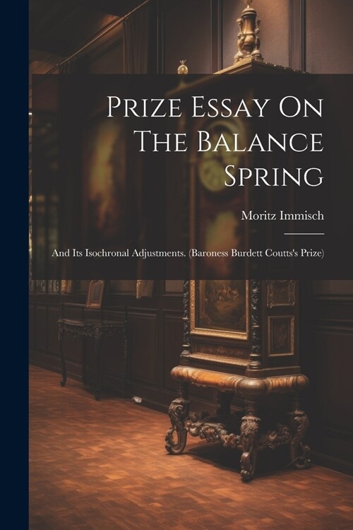 Prize Essay On The Balance Spring: And Its Isochronal Adjustments. (baroness Burdett Couttss Prize) (Paperback)