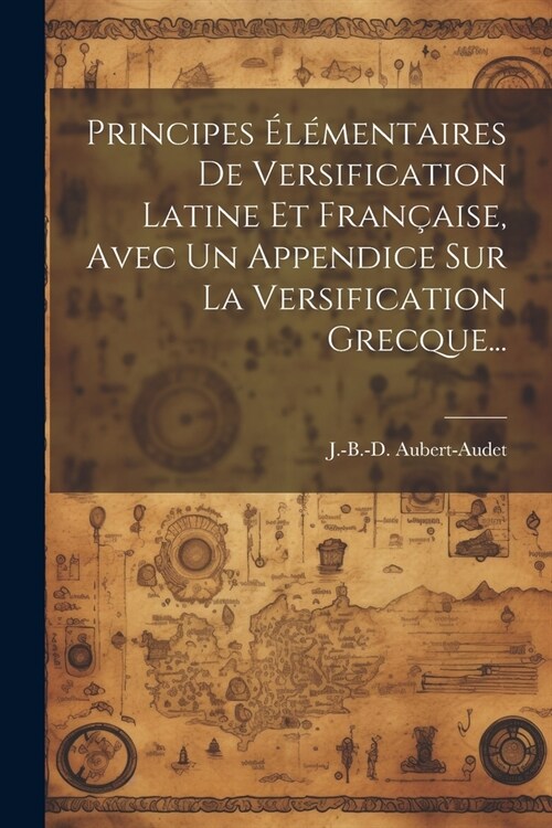 Principes ??entaires De Versification Latine Et Fran?ise, Avec Un Appendice Sur La Versification Grecque... (Paperback)
