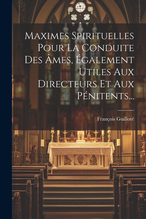 Maximes Spirituelles Pour La Conduite Des 헿es, ?alement Utiles Aux Directeurs Et Aux P?itents... (Paperback)