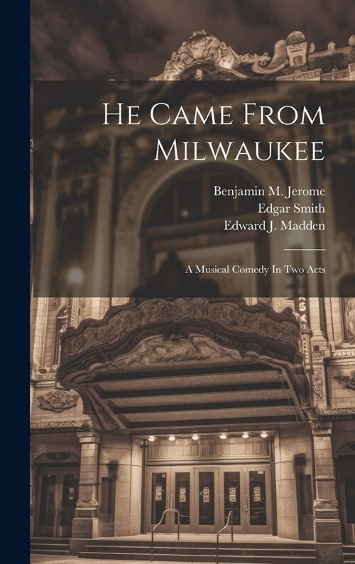 He Came From Milwaukee: A Musical Comedy In Two Acts (Hardcover)