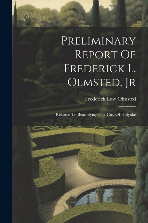 Preliminary Report Of Frederick L. Olmsted, Jr: Relative To Beautifying The City Of Holyoke (Paperback)