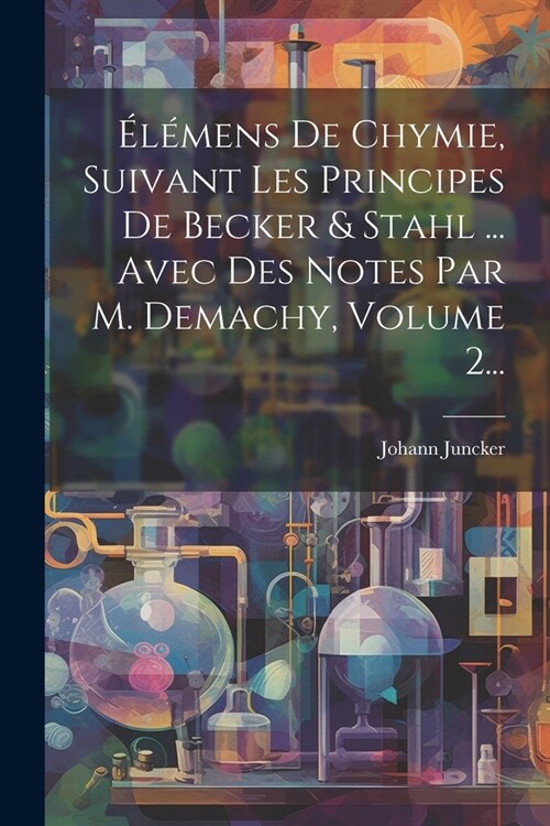 ??ens De Chymie, Suivant Les Principes De Becker & Stahl ... Avec Des Notes Par M. Demachy, Volume 2... (Paperback)