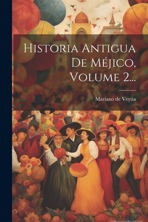 Historia Antigua De M?ico, Volume 2... (Paperback)