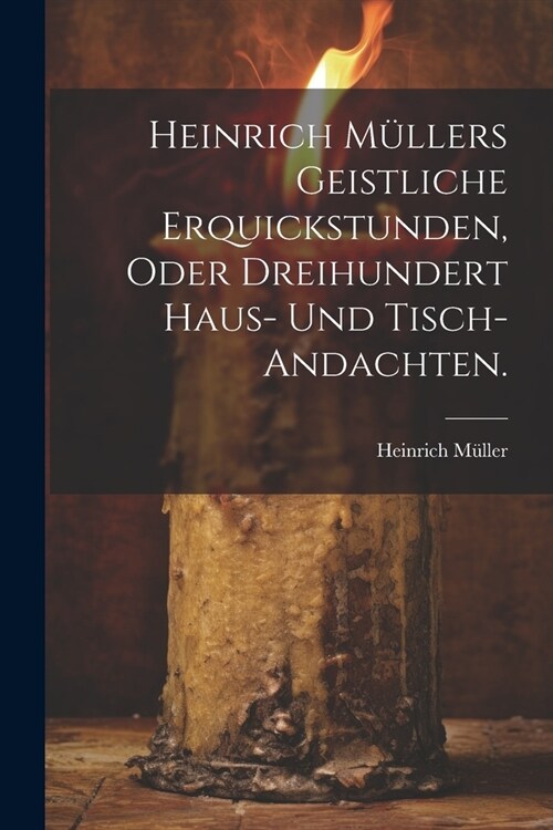 Heinrich M?lers geistliche Erquickstunden, oder dreihundert Haus- und Tisch-Andachten. (Paperback)