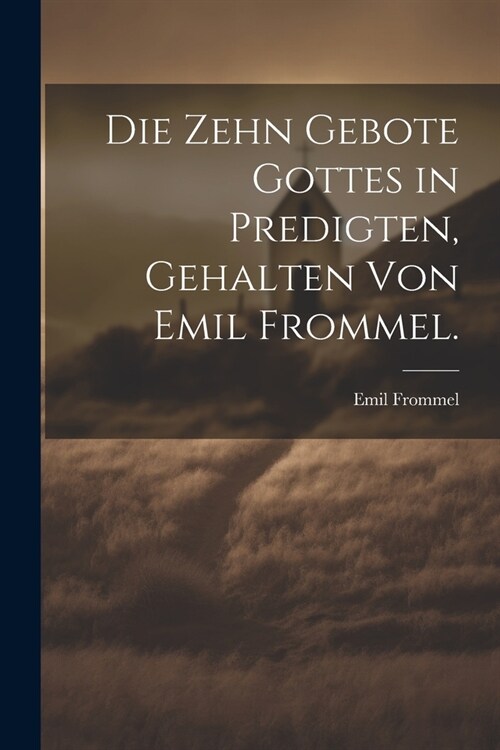 Die zehn Gebote Gottes in Predigten, gehalten von Emil Frommel. (Paperback)