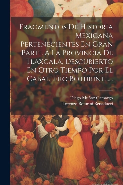 Fragmentos De Historia Mexicana Pertenecientes En Gran Parte A La Provincia De Tlaxcala, Descubierto En Otro Tiempo Por El Caballero Boturini ...... (Paperback)