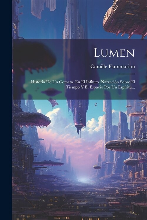 Lumen: Historia De Un Cometa. En El Infinito. Narraci? Sobre El Tiempo Y El Espacio Por Un Esp?itu... (Paperback)