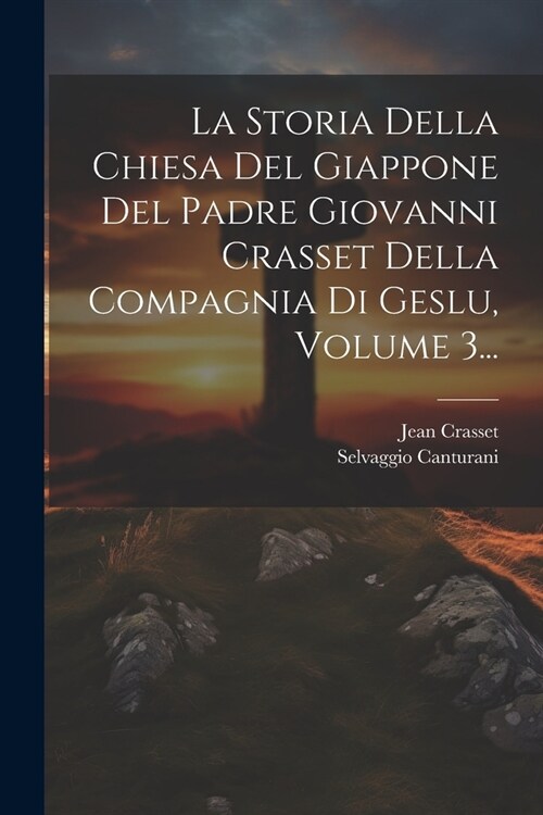 La Storia Della Chiesa Del Giappone Del Padre Giovanni Crasset Della Compagnia Di Geslu, Volume 3... (Paperback)